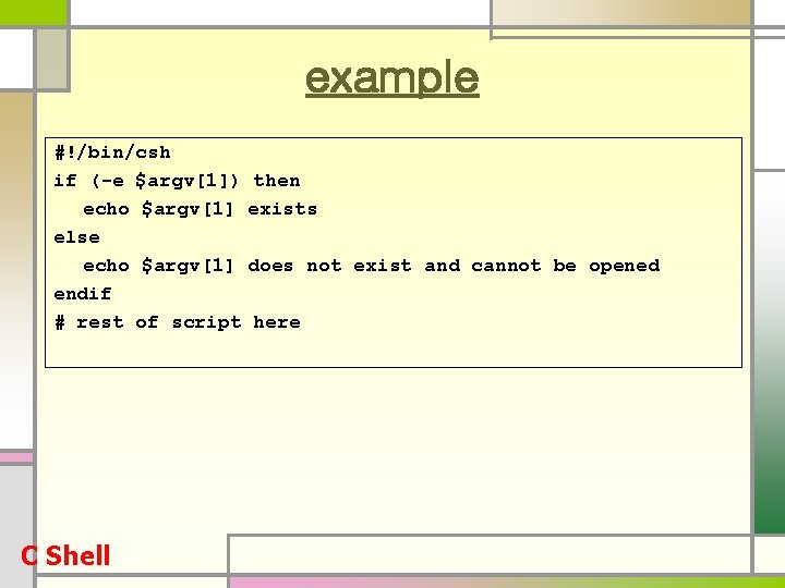 example #!/bin/csh if (-e $argv[1]) then echo $argv[1] exists else echo $argv[1] does not