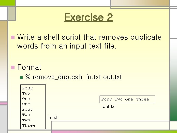Exercise 2 n Write a shell script that removes duplicate words from an input