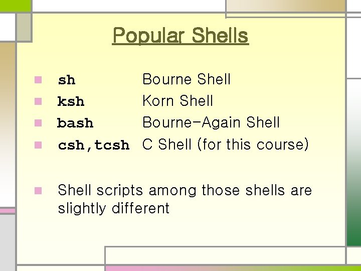 Popular Shells n Bourne Shell Korn Shell Bourne-Again Shell C Shell (for this course)