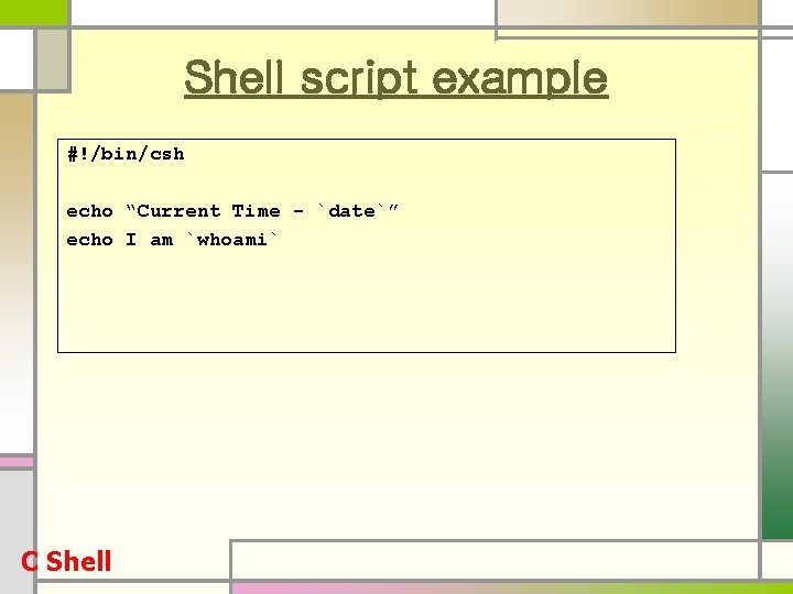 Shell script example #!/bin/csh echo “Current Time - `date`” echo I am `whoami` C