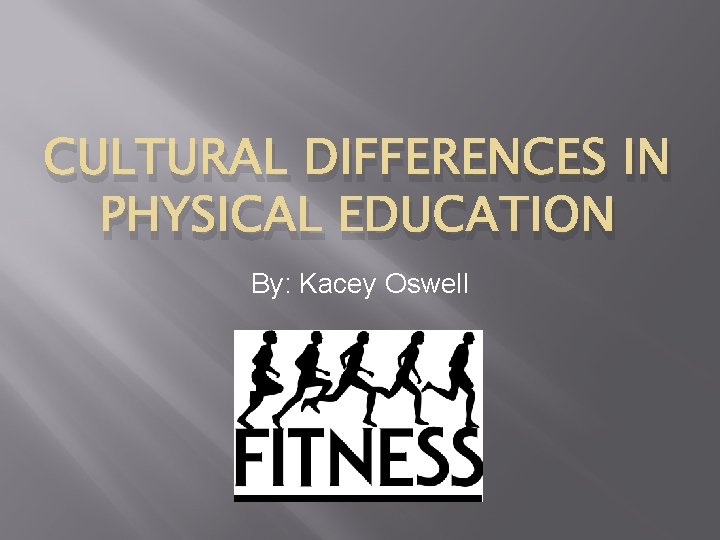 CULTURAL DIFFERENCES IN PHYSICAL EDUCATION By: Kacey Oswell 