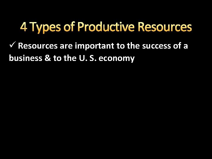 4 Types of Productive Resources ü Resources are important to the success of a