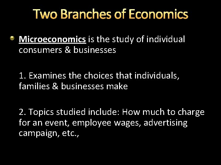 Two Branches of Economics Microeconomics is the study of individual consumers & businesses 1.