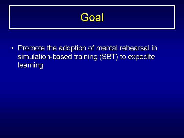 Goal • Promote the adoption of mental rehearsal in simulation-based training (SBT) to expedite