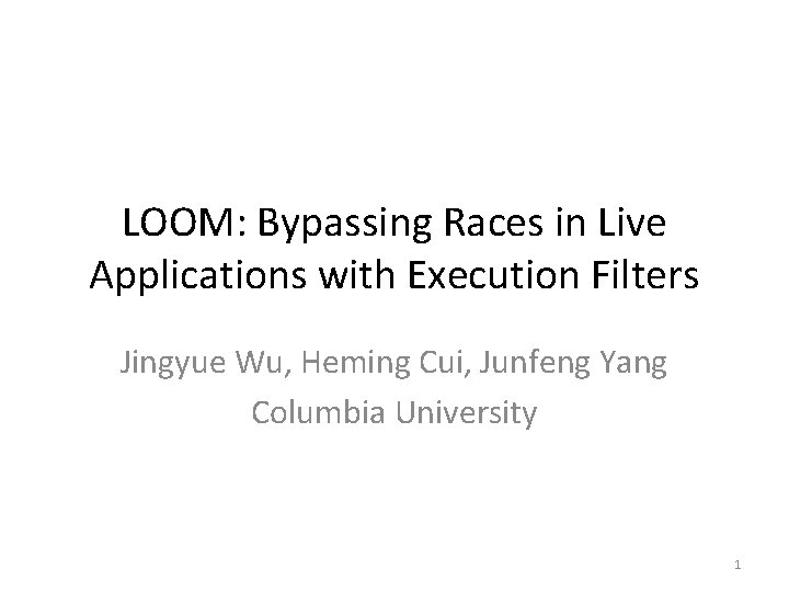 LOOM: Bypassing Races in Live Applications with Execution Filters Jingyue Wu, Heming Cui, Junfeng