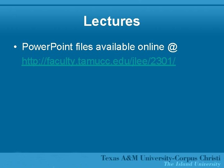 Lectures • Power. Point files available online @ http: //faculty. tamucc. edu/jlee/2301/ 