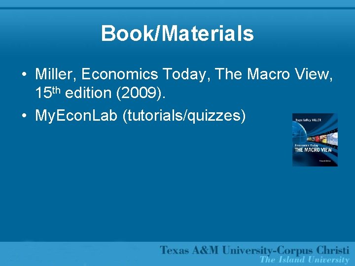 Book/Materials • Miller, Economics Today, The Macro View, 15 th edition (2009). • My.