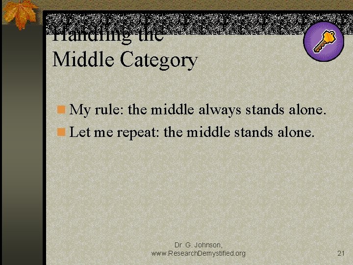 Handling the Middle Category My rule: the middle always stands alone. Let me repeat: