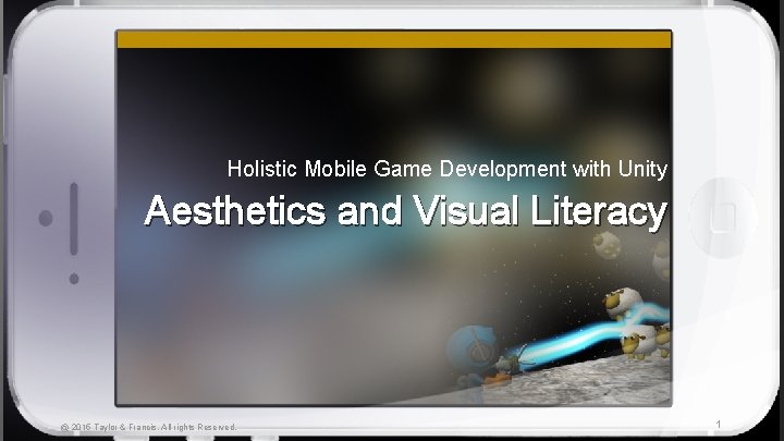 Holistic Mobile Game Development with Unity Aesthetics and Visual Literacy @ 2015 Taylor &