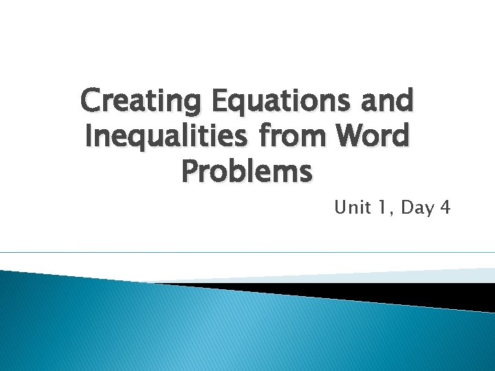 Creating Equations and Inequalities from Word Problems Unit 1, Day 4 