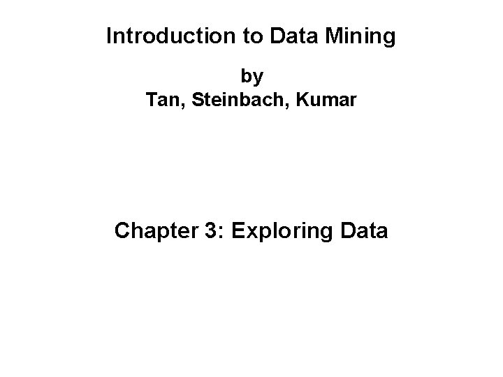 Introduction to Data Mining by Tan, Steinbach, Kumar Chapter 3: Exploring Data 