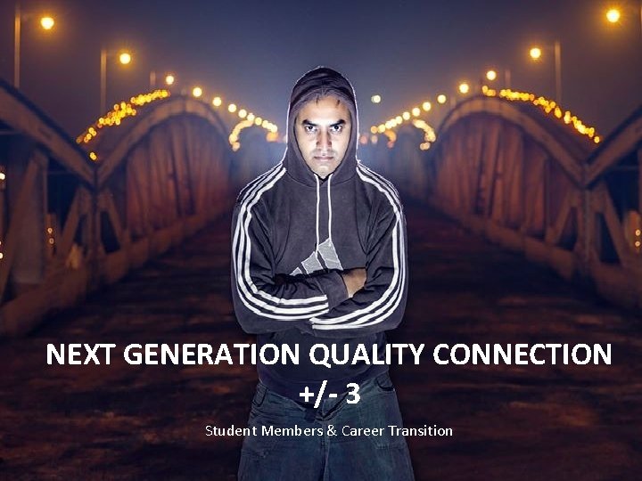 NEXT GENERATION QUALITY CONNECTION +/- 3 Student Members & Career Transition 