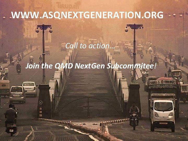 WWW. ASQNEXTGENERATION. ORG Call to action… Join the QMD Next. Gen Subcommitee! 
