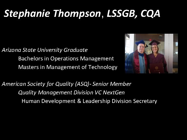 Stephanie Thompson, LSSGB, CQA Arizona State University Graduate Bachelors in Operations Management Masters in