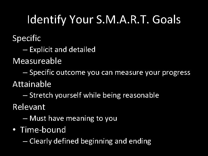 Identify Your S. M. A. R. T. Goals Specific – Explicit and detailed Measureable