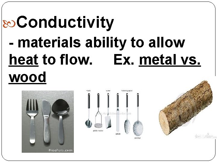  Conductivity - materials ability to allow heat to flow. Ex. metal vs. wood