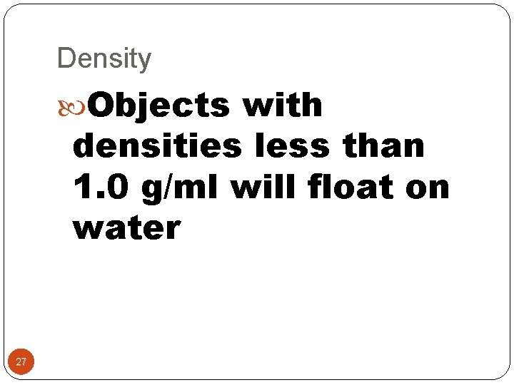 Density Objects with densities less than 1. 0 g/ml will float on water 27
