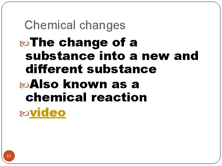 Chemical changes The change of a substance into a new and different substance Also