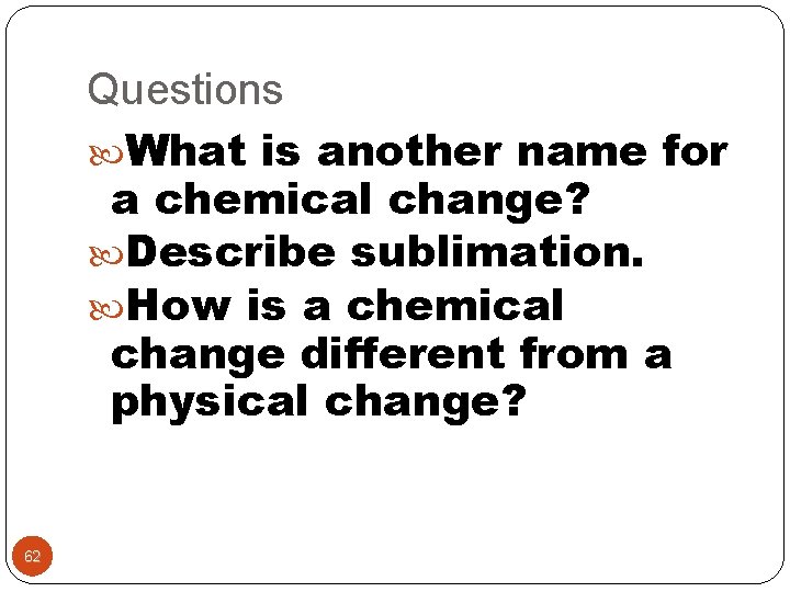 Questions What is another name for a chemical change? Describe sublimation. How is a