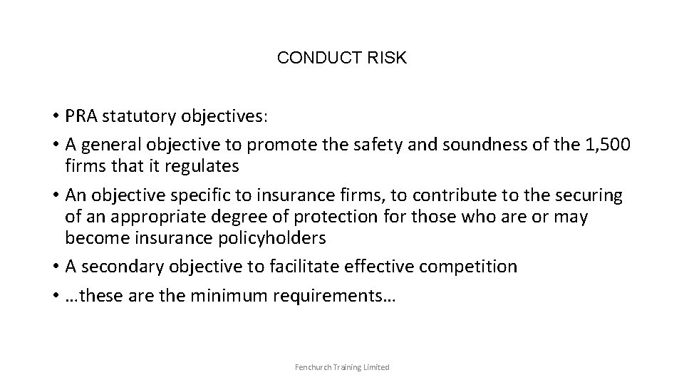 CONDUCT RISK • PRA statutory objectives: • A general objective to promote the safety
