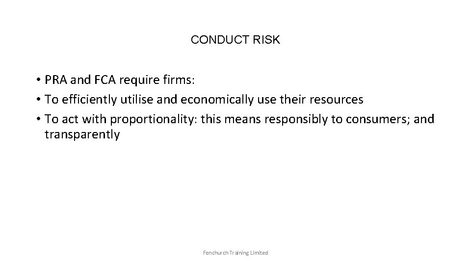 CONDUCT RISK • PRA and FCA require firms: • To efficiently utilise and economically