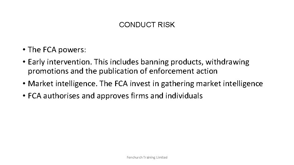 CONDUCT RISK • The FCA powers: • Early intervention. This includes banning products, withdrawing