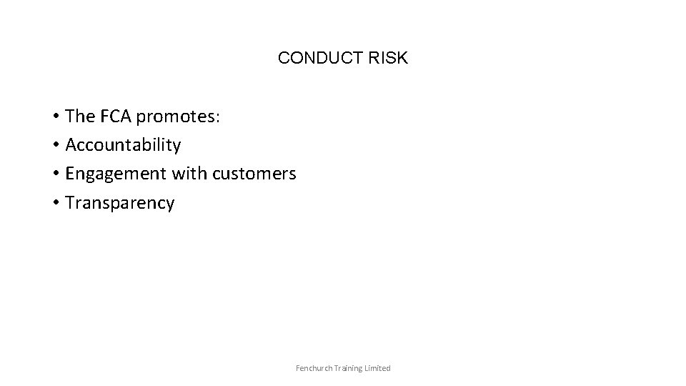 CONDUCT RISK • The FCA promotes: • Accountability • Engagement with customers • Transparency