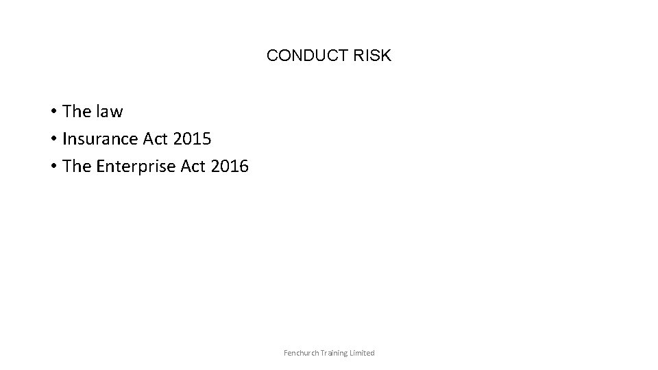 CONDUCT RISK • The law • Insurance Act 2015 • The Enterprise Act 2016