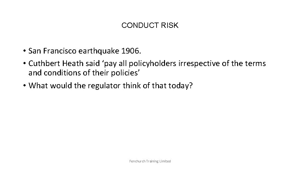 CONDUCT RISK • San Francisco earthquake 1906. • Cuthbert Heath said ‘pay all policyholders