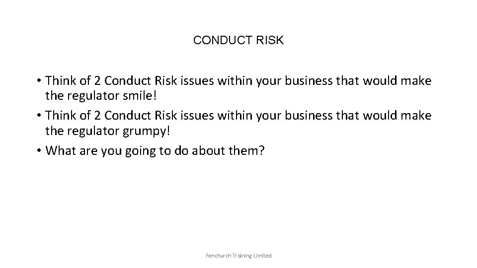 CONDUCT RISK • Think of 2 Conduct Risk issues within your business that would