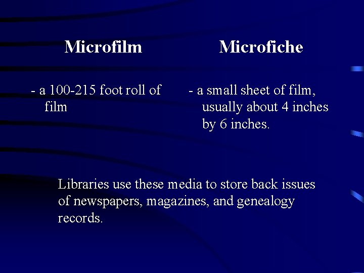 Microfilm - a 100 -215 foot roll of film Microfiche - a small sheet