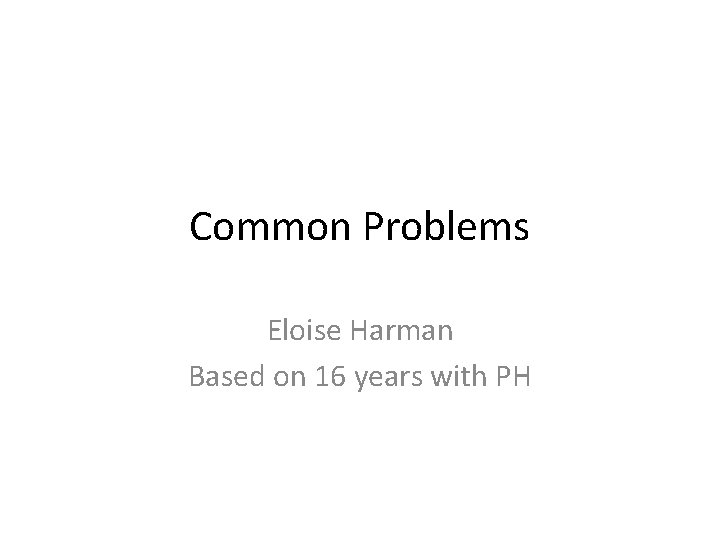 Common Problems Eloise Harman Based on 16 years with PH 