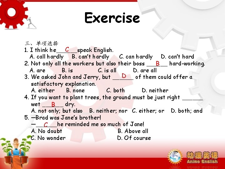 Exercise 三、单项选择 C 1. I think he______speak English. A. call hardly B. can’t hardly