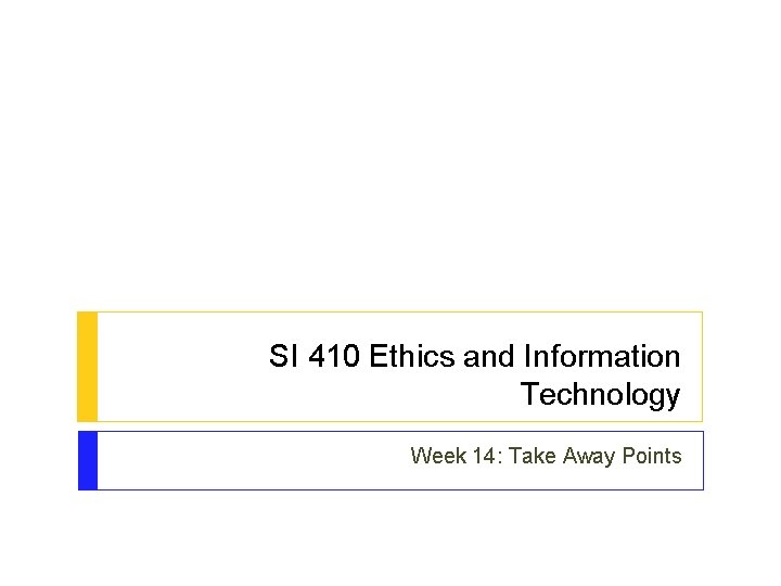SI 410 Ethics and Information Technology Week 14: Take Away Points SI 410 Ethics and Information Technology Week 14: Take Away Points