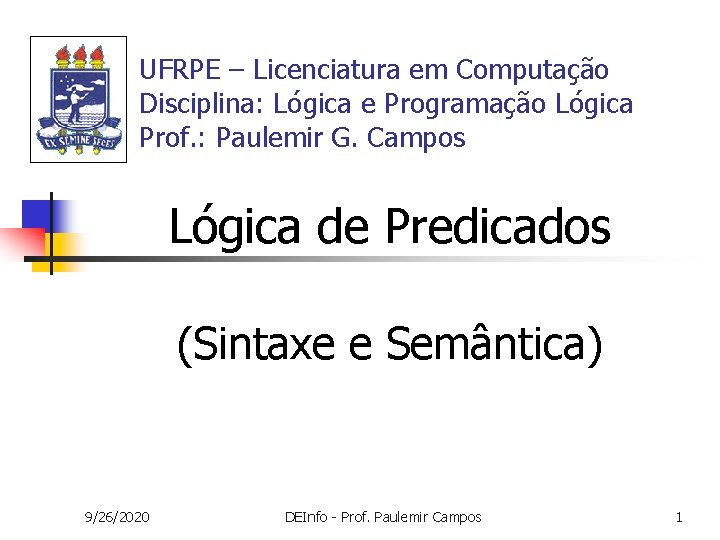 UFRPE – Licenciatura em Computação Disciplina: Lógica e Programação Lógica Prof. : Paulemir G. UFRPE – Licenciatura em Computação Disciplina: Lógica e Programação Lógica Prof. : Paulemir G.