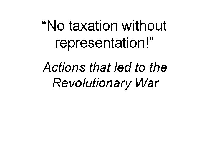 “No taxation without representation!” Actions that led to the Revolutionary War 