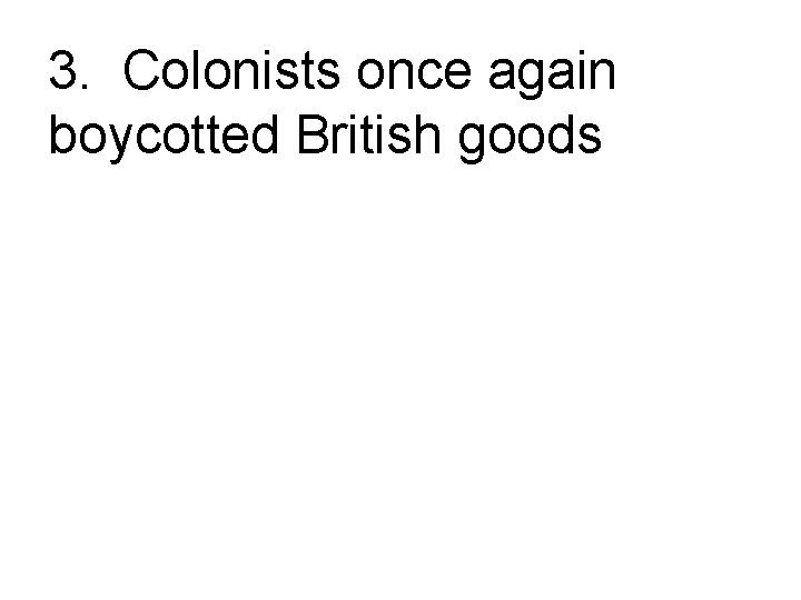 3. Colonists once again boycotted British goods 