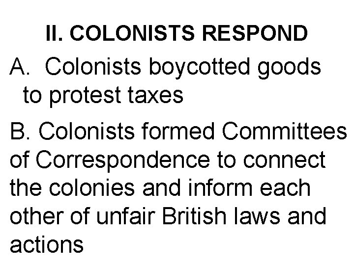 II. COLONISTS RESPOND A. Colonists boycotted goods to protest taxes B. Colonists formed Committees