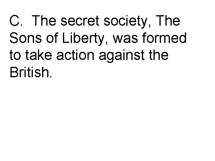 C. The secret society, The Sons of Liberty, was formed to take action against