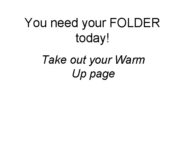 You need your FOLDER today! Take out your Warm Up page 