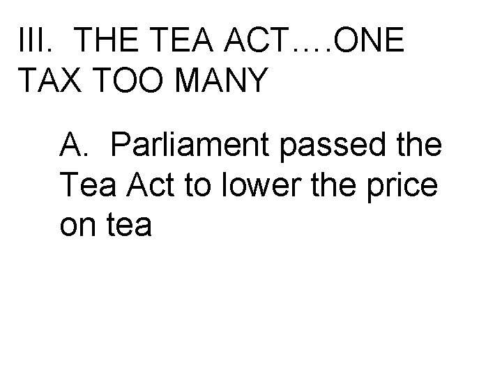 III. THE TEA ACT…. ONE TAX TOO MANY A. Parliament passed the Tea Act