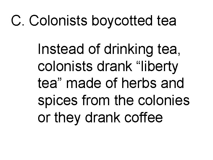 C. Colonists boycotted tea Instead of drinking tea, colonists drank “liberty tea” made of