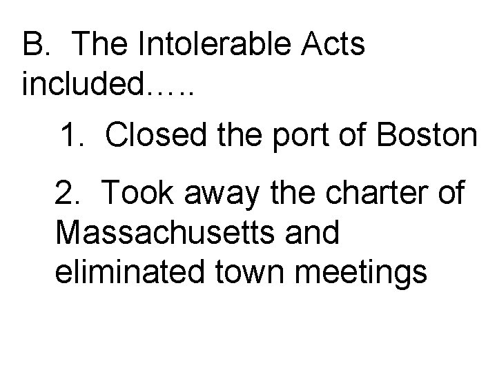 B. The Intolerable Acts included…. . 1. Closed the port of Boston 2. Took