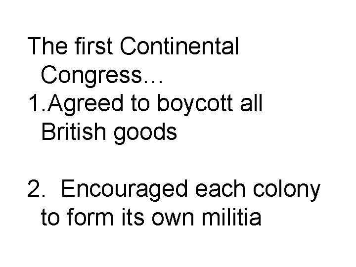 The first Continental Congress… 1. Agreed to boycott all British goods 2. Encouraged each