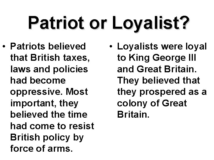 Patriot or Loyalist? • Patriots believed that British taxes, laws and policies had become