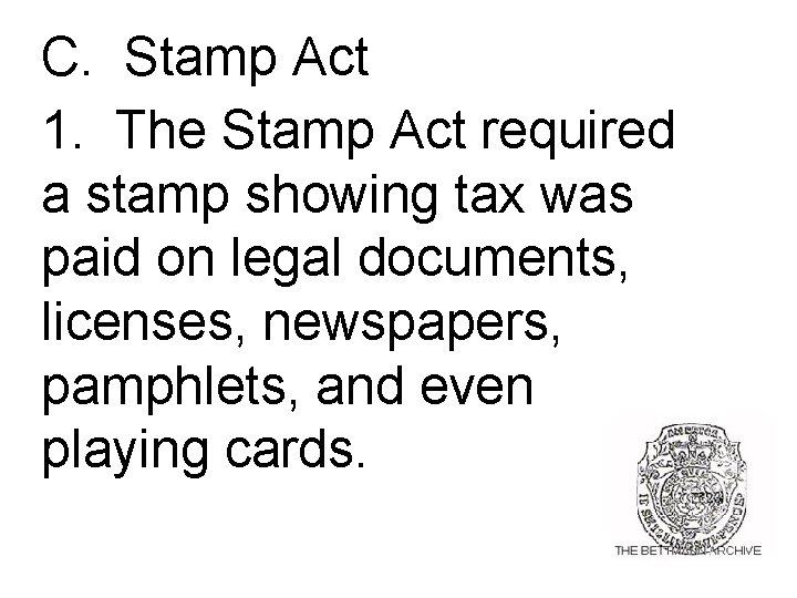 C. Stamp Act 1. The Stamp Act required a stamp showing tax was paid