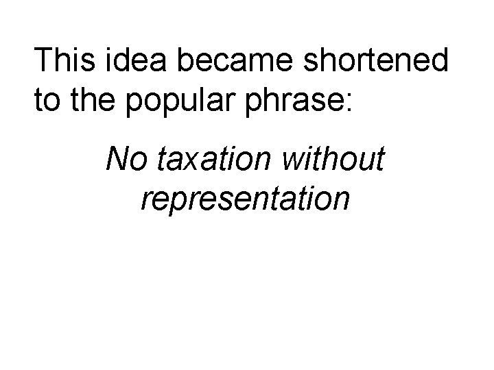 This idea became shortened to the popular phrase: No taxation without representation 