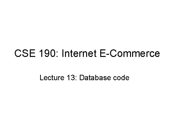 CSE 190: Internet E-Commerce Lecture 13: Database code 