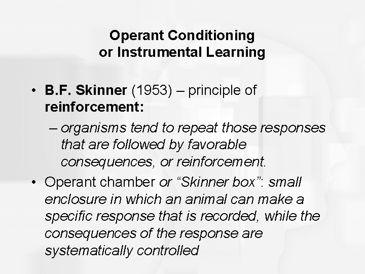 Operant Conditioning or Instrumental Learning • B. F. Skinner (1953) – principle of reinforcement: