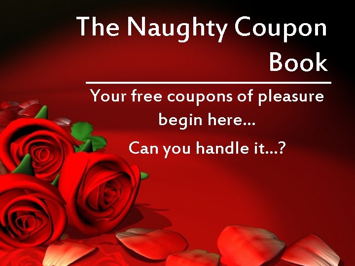 The Naughty Coupon Book Your free coupons of pleasure begin here… Can you handle